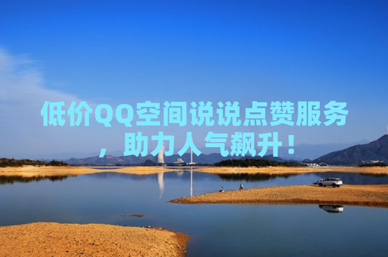 低价QQ空间说说点赞服务，助力人气飙升！