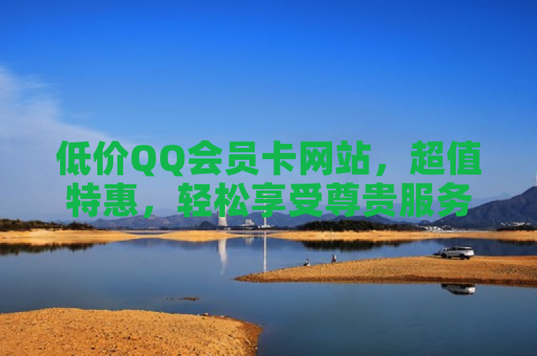 低价QQ会员卡网站，超值特惠，轻松享受尊贵服务！