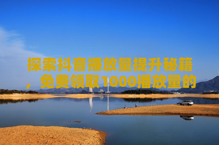 探索抖音播放量提升秘籍，免费领取1000播放量的神奇网站等你体验。
