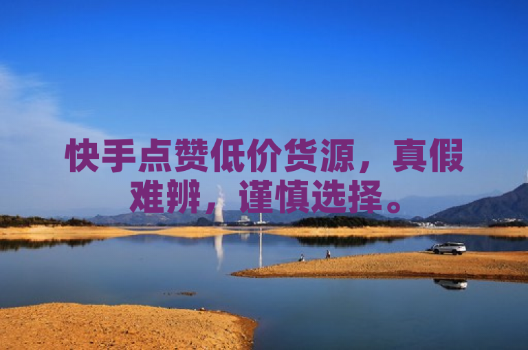 快手点赞低价货源，真假难辨，谨慎选择。