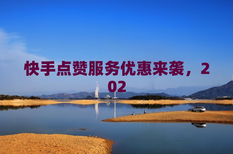 快手点赞服务优惠来袭，2025必学，独家揭秘超低价！