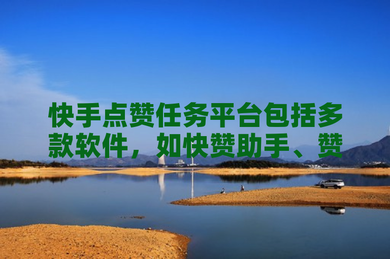 快手点赞任务平台包括多款软件，如快赞助手、赞客等。