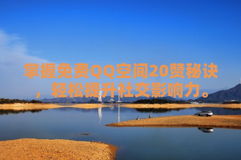 掌握免费QQ空间20赞秘诀，轻松提升社交影响力。