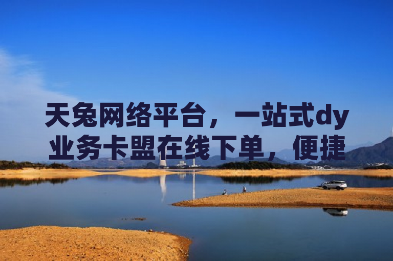 天兔网络平台，一站式dy业务卡盟在线下单，便捷高效。