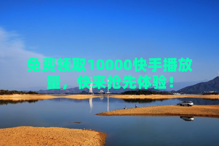 免费领取10000快手播放量，快来抢先体验！