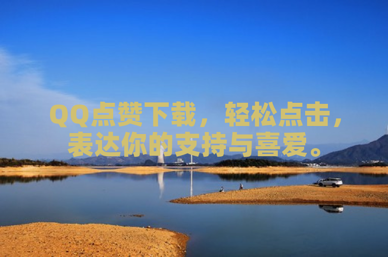 QQ点赞下载，轻松点击，表达你的支持与喜爱。