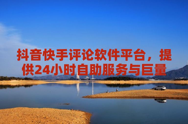 抖音快手评论软件平台，提供24小时自助服务与巨量千川推广登录。