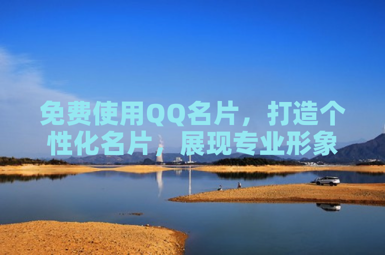免费使用QQ名片，打造个性化名片，展现专业形象。