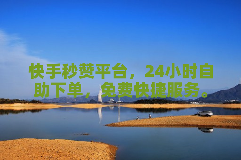 快手秒赞平台，24小时自助下单，免费快捷服务。