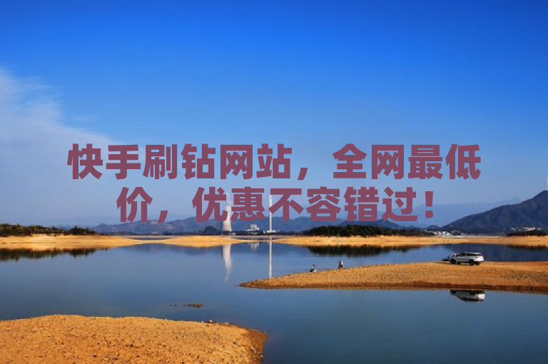快手刷钻网站，全网最低价，优惠不容错过！