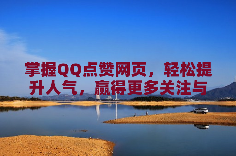 掌握QQ点赞网页，轻松提升人气，赢得更多关注与支持。