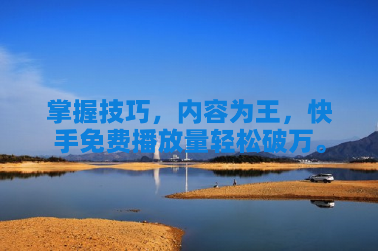 掌握技巧，内容为王，快手免费播放量轻松破万。