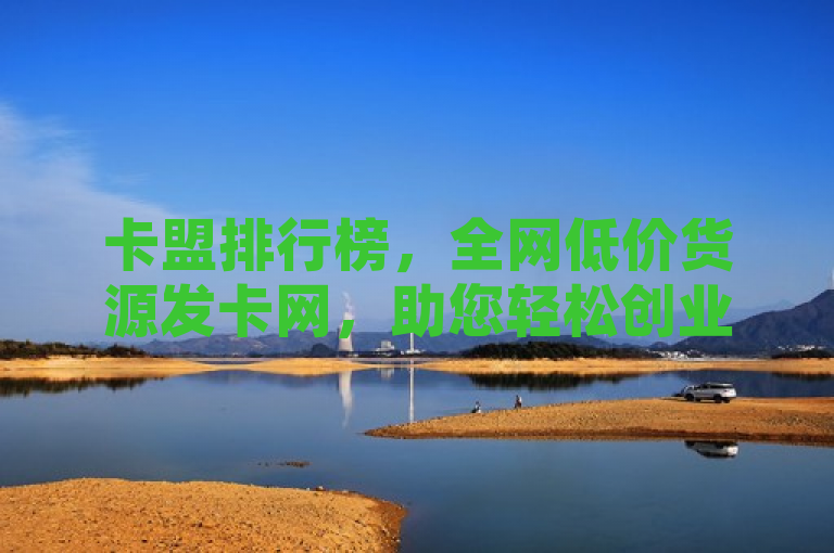 卡盟排行榜，全网低价货源发卡网，助您轻松创业。