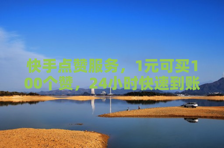 快手点赞服务，1元可买100个赞，24小时快速到账。