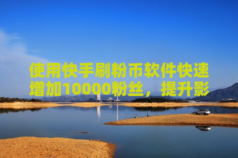 使用快手刷粉币软件快速增加10000粉丝，提升影响力。