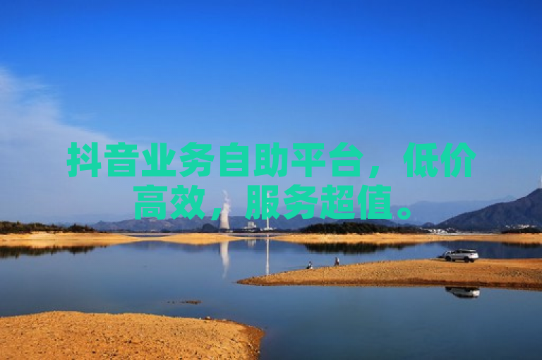 抖音业务自助平台，低价高效，服务超值。