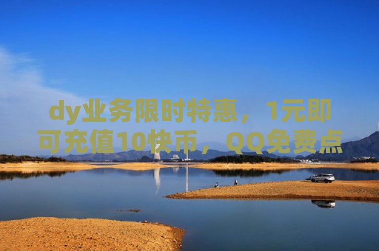 dy业务限时特惠，1元即可充值10快币，QQ免费点赞服务。
