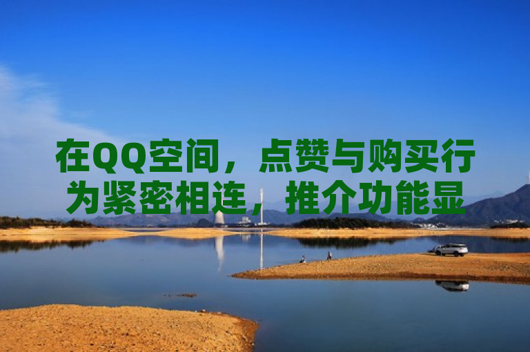 在QQ空间，点赞与购买行为紧密相连，推介功能显著。