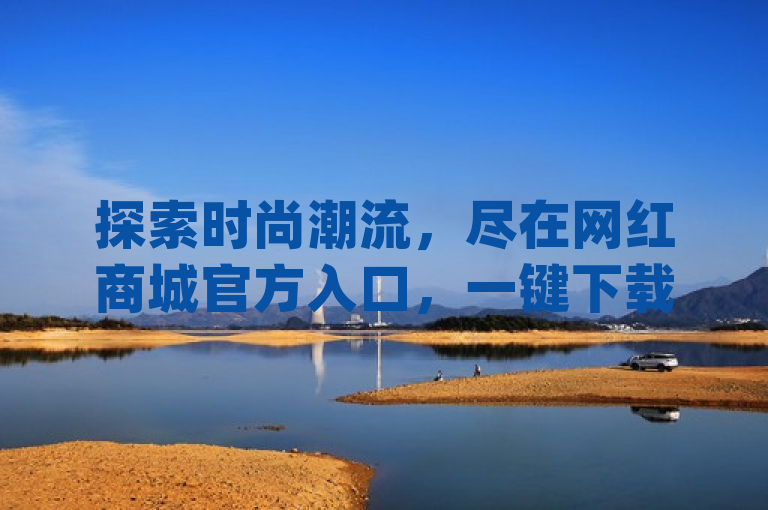 探索时尚潮流，尽在网红商城官方入口，一键下载app。