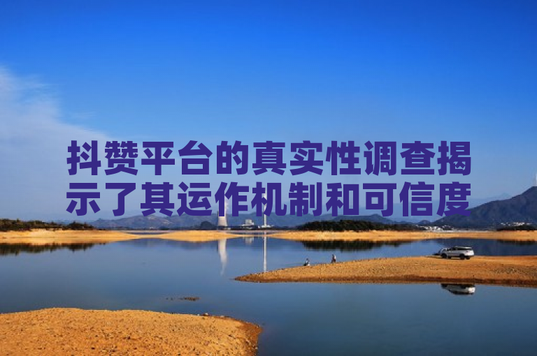 抖赞平台的真实性调查揭示了其运作机制和可信度。
