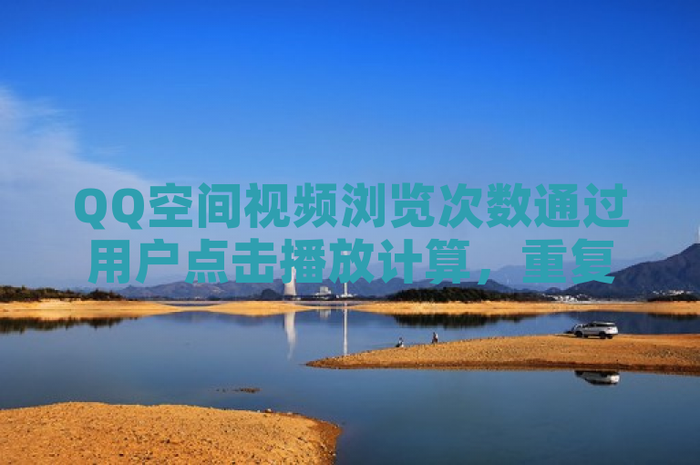 QQ空间视频浏览次数通过用户点击播放计算，重复观看不重复计数。