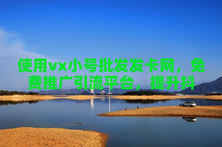 使用vx小号批发发卡网，免费推广引流平台，提升抖音有效粉丝。