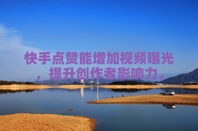 快手点赞能增加视频曝光，提升创作者影响力。