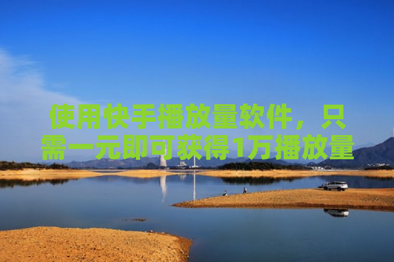 使用快手播放量软件，只需一元即可获得1万播放量。