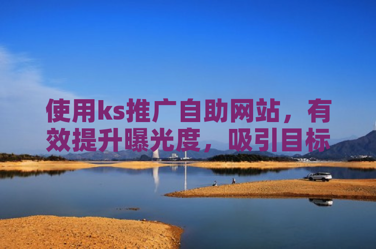 使用ks推广自助网站，有效提升曝光度，吸引目标受众。