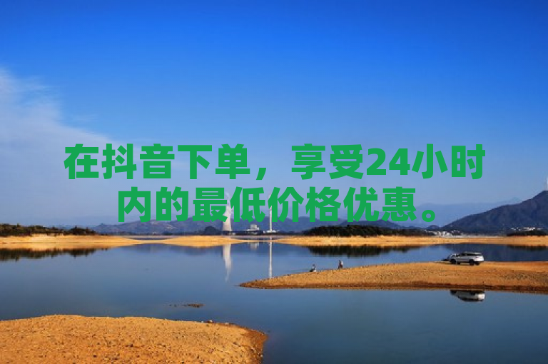 在抖音下单，享受24小时内的最低价格优惠。
