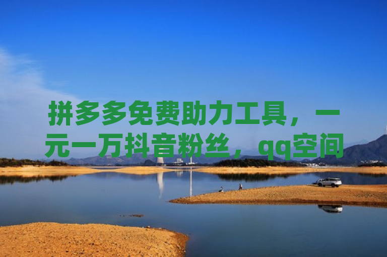 拼多多免费助力工具，一元一万抖音粉丝，qq空间2万访客。
