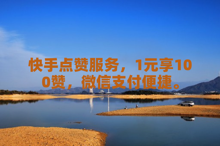 快手点赞服务，1元享100赞，微信支付便捷。