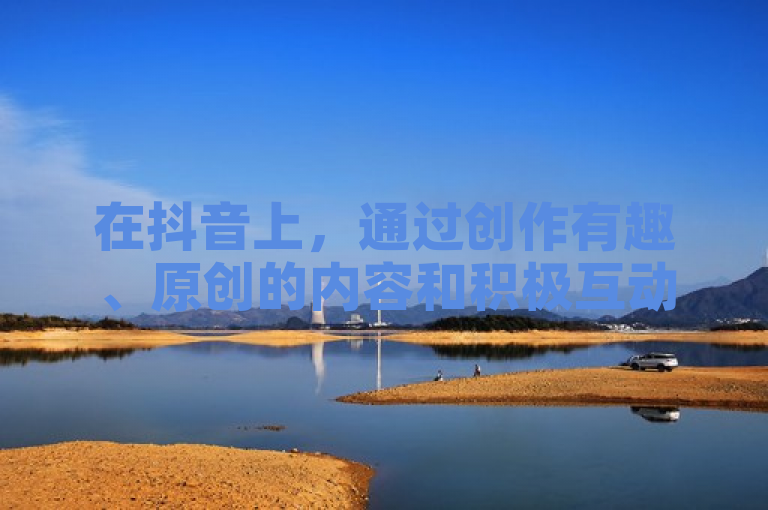 在抖音上，通过创作有趣、原创的内容和积极互动可以吸引更多粉丝。