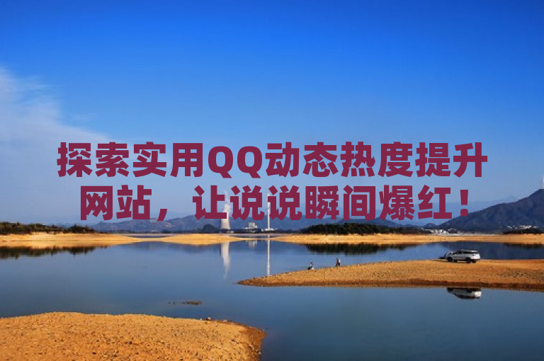 探索实用QQ动态热度提升网站，让说说瞬间爆红！