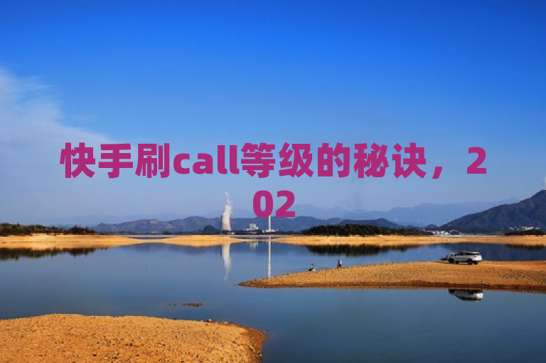 快手刷call等级的秘诀，2025必学技巧大公开！