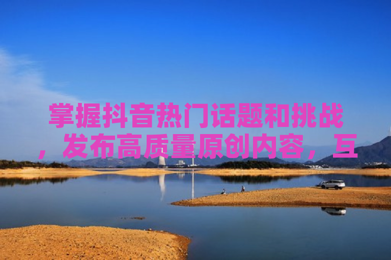 掌握抖音热门话题和挑战，发布高质量原创内容，互动回复粉丝评论，可快速涨粉至1000。