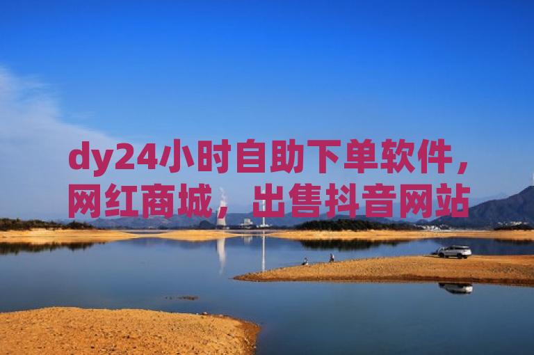 dy24小时自助下单软件，网红商城，出售抖音网站，kuaishoupaycom ios充值。