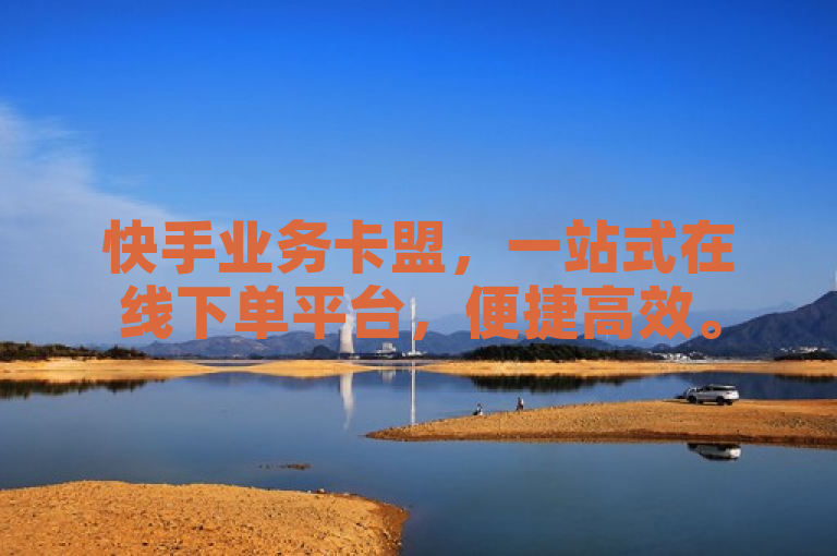 快手业务卡盟，一站式在线下单平台，便捷高效。