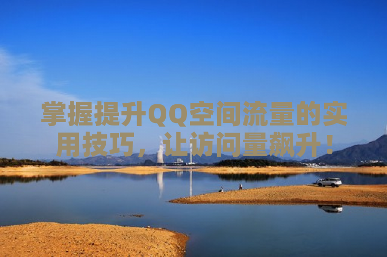 掌握提升QQ空间流量的实用技巧，让访问量飙升！