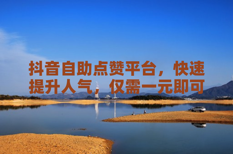 抖音自助点赞平台，快速提升人气，仅需一元即可获得100赞。