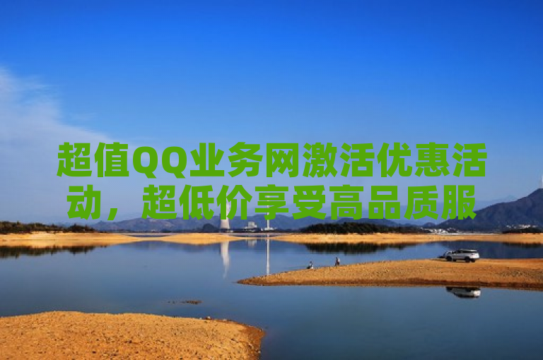 超值QQ业务网激活优惠活动，超低价享受高品质服务。