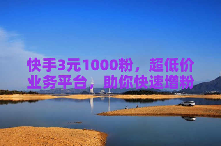 快手3元1000粉，超低价业务平台，助你快速增粉。