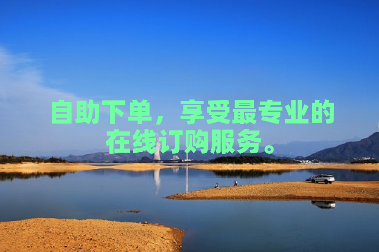 自助下单，享受最专业的在线订购服务。