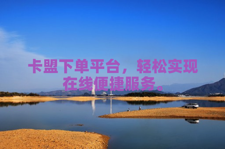 卡盟下单平台，轻松实现在线便捷服务。