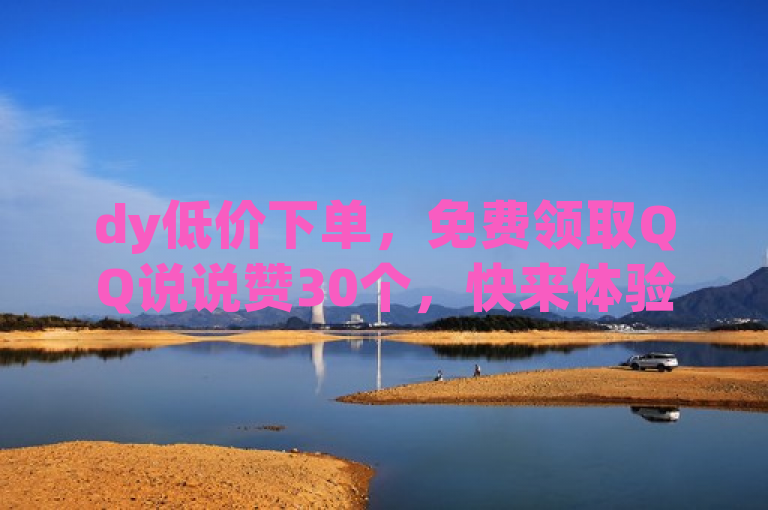 dy低价下单，免费领取QQ说说赞30个，快来体验！