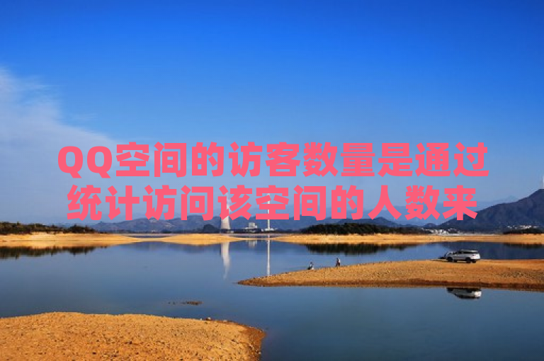 QQ空间的访客数量是通过统计访问该空间的人数来计算的。