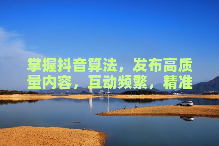 掌握抖音算法，发布高质量内容，互动频繁，精准涨粉不是梦。