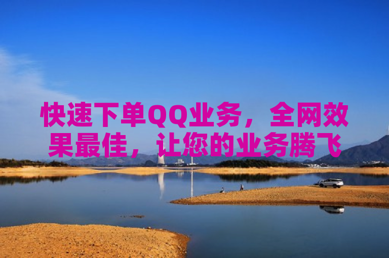 快速下单QQ业务，全网效果最佳，让您的业务腾飞。