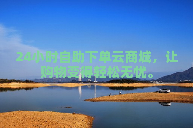 24小时自助下单云商城，让购物变得轻松无忧。