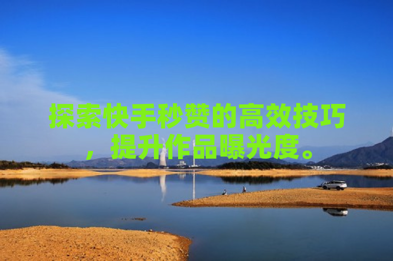 探索快手秒赞的高效技巧，提升作品曝光度。